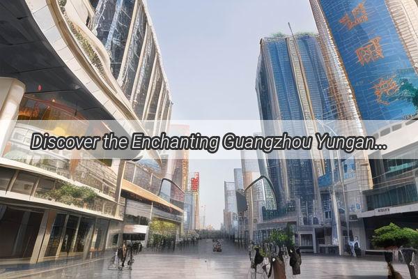 Discover the Enchanting Guangzhou Yungang City A Hidden Gem in the Heart of Guangzhou